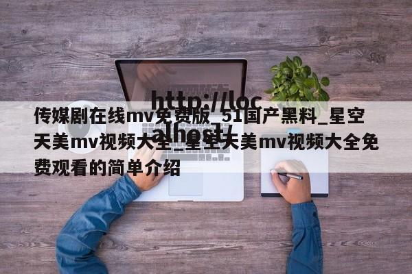 传媒剧在线mv免费版_51国产黑料_星空天美mv视频大全_星空天美mv视频大全免费观看的简单介绍